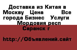 Доставка из Китая в Москву › Цена ­ 100 - Все города Бизнес » Услуги   . Мордовия респ.,Саранск г.